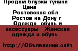 Продам блузки,туники . › Цена ­ 1 200 - Ростовская обл., Ростов-на-Дону г. Одежда, обувь и аксессуары » Женская одежда и обувь   